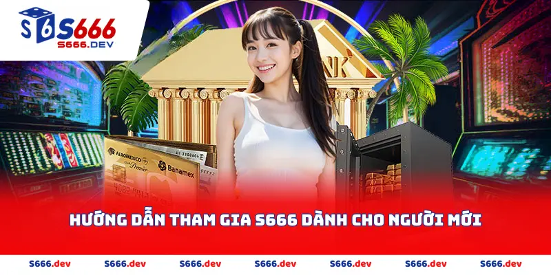 Hướng Dẫn Tham Gia S666 Dành Cho Người Mới